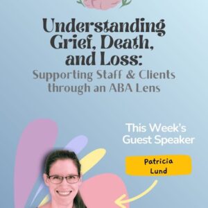 Understanding Grief, Death, and Loss: Supporting Staff & Clients through an ABA Lens